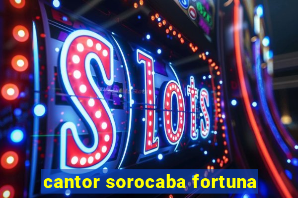 cantor sorocaba fortuna